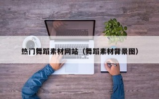 昆山热门舞蹈素材网站（舞蹈素材背景图）