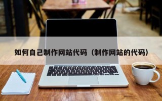 昆山如何自己制作网站代码（制作网站的代码）