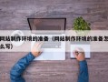 昆山网站制作环境的准备（网站制作环境的准备怎么写）