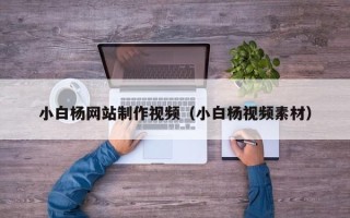 昆山小白杨网站制作视频（小白杨视频素材）