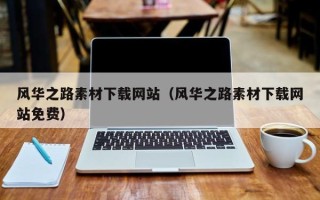 昆山风华之路素材下载网站（风华之路素材下载网站免费）
